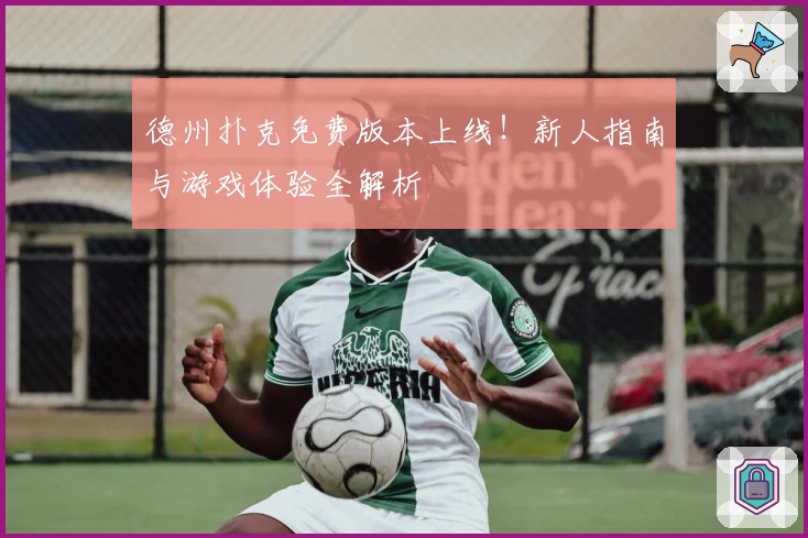 德州扑克免费版本上线！新人指南与游戏体验全解析