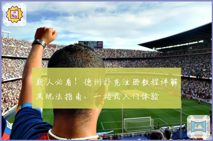 新人必看！德州扑克注册教程详解及玩法指南，一站式入门体验