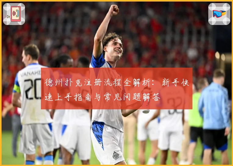 德州扑克注册流程全解析：新手快速上手指南与常见问题解答