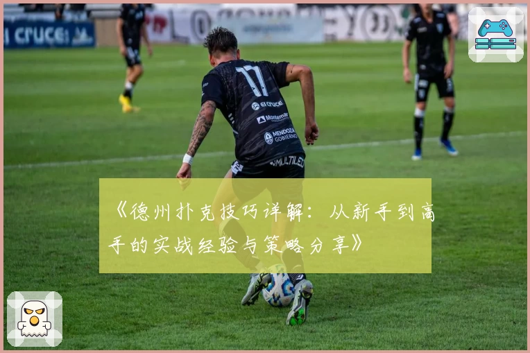 《德州扑克技巧详解:从新手到高手的实战经验与策略分享》