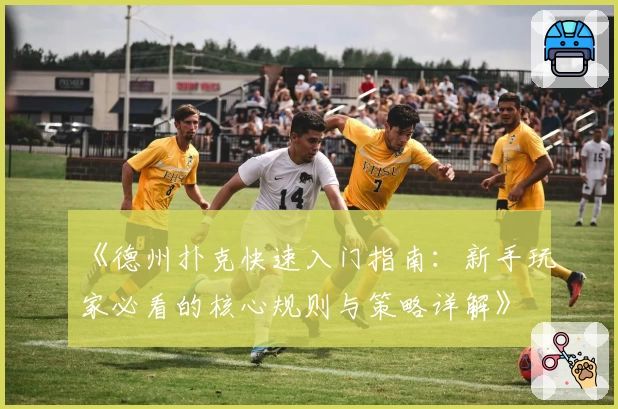 《德州扑克快速入门指南:新手玩家必看的核心规则与策略详解》