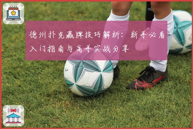 德州扑克赢牌技巧解析：新手必看入门指南与高手实战分享