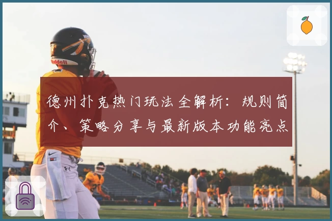 德州扑克热门玩法全解析：规则简介、策略分享与最新版本功能亮点体验