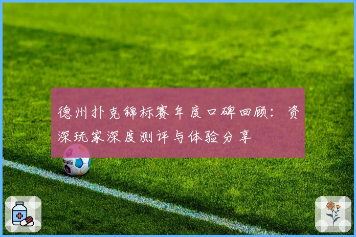 德州扑克锦标赛年度口碑回顾：资深玩家深度测评与体验分享