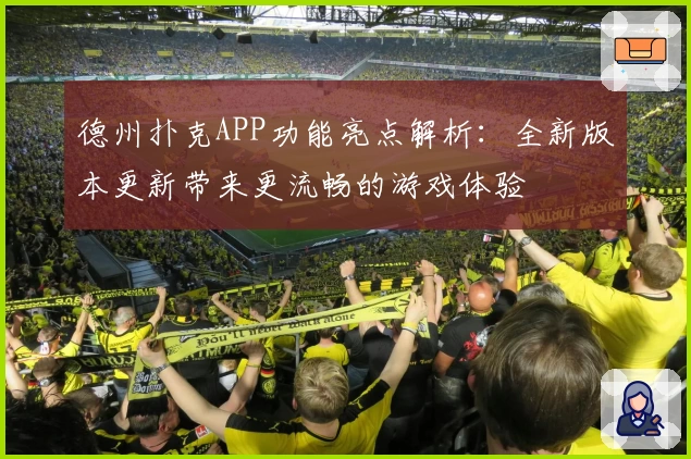 德州扑克APP功能亮点解析：全新版本更新带来更流畅的游戏体验