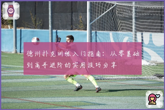 德州扑克训练入门指南：从零基础到高手进阶的实用技巧分享