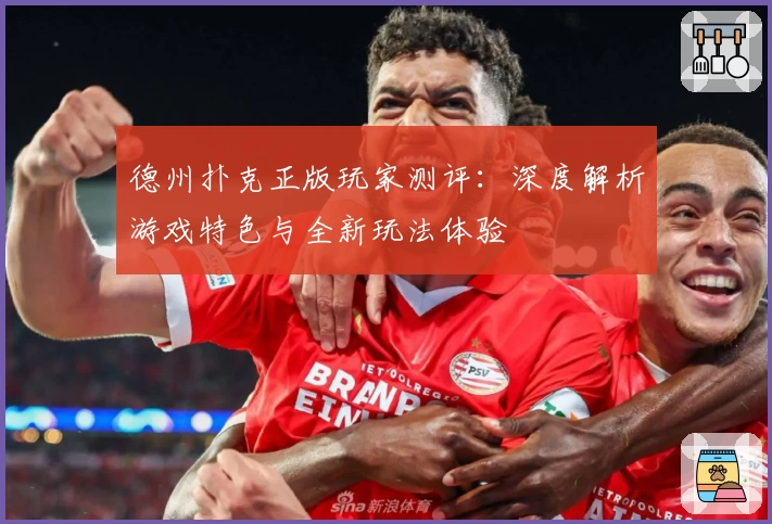 德州扑克正版玩家测评：深度解析游戏特色与全新玩法体验