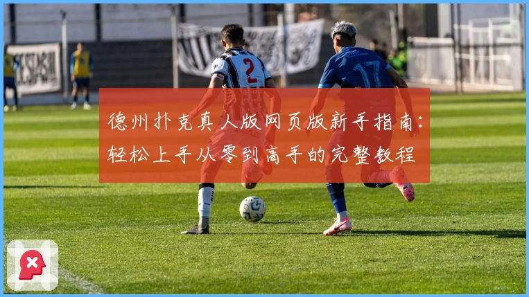 德州扑克真人版网页版新手指南:轻松上手从零到高手的完整教程