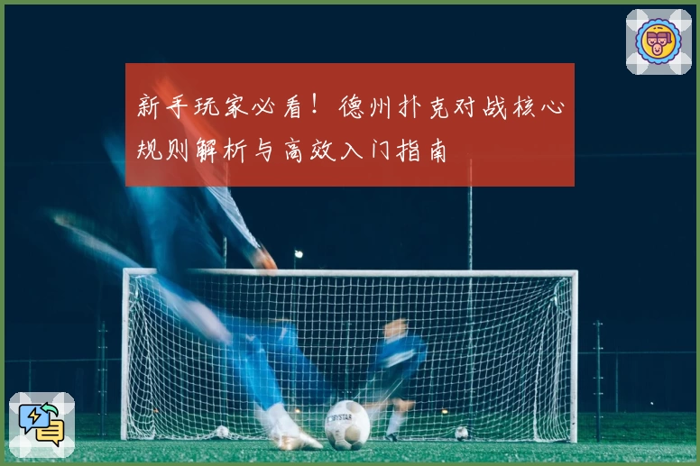 新手玩家必看！德州扑克对战核心规则解析与高效入门指南