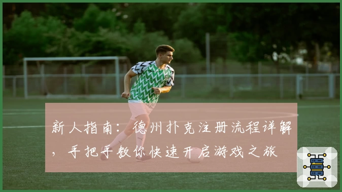 新人指南：德州扑克注册流程详解，手把手教你快速开启游戏之旅