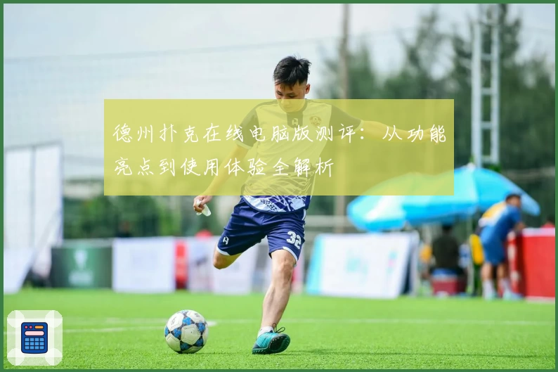 德州扑克在线电脑版测评：从功能亮点到使用体验全解析