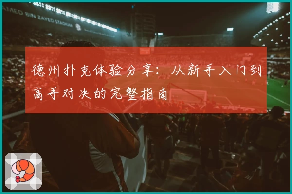 德州扑克体验分享：从新手入门到高手对决的完整指南
