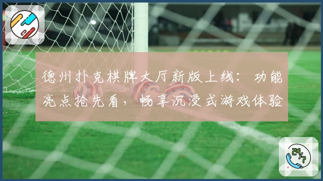 德州扑克棋牌大厅新版上线：功能亮点抢先看，畅享沉浸式游戏体验