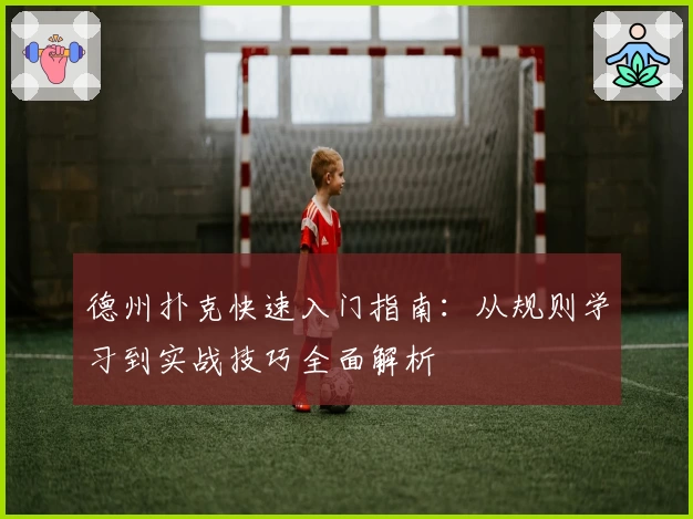 德州扑克快速入门指南：从规则学习到实战技巧全面解析