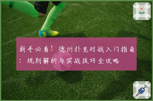 新手必看！德州扑克对战入门指南：规则解析与实战技巧全攻略