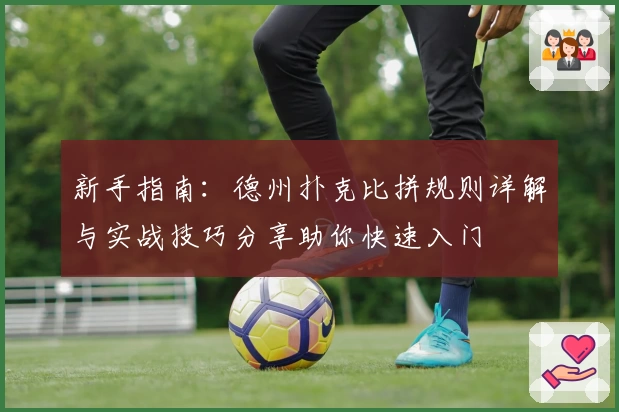 新手指南：德州扑克比拼规则详解与实战技巧分享助你快速入门