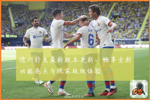 德州扑克最新版本更新，畅享全新功能亮点与玩家极致体验