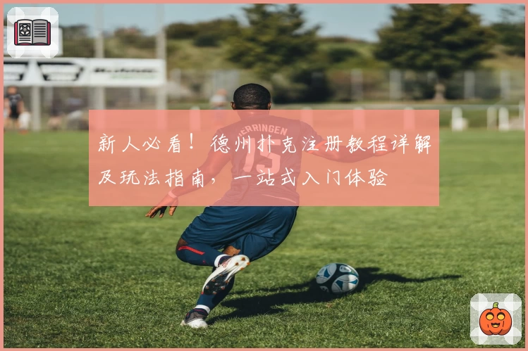 新人必看！德州扑克注册教程详解及玩法指南，一站式入门体验