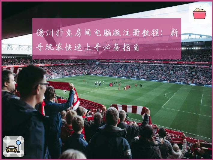 德州扑克房间电脑版注册教程：新手玩家快速上手必备指南