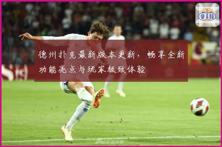 德州扑克最新版本更新,畅享全新功能亮点与玩家极致体验