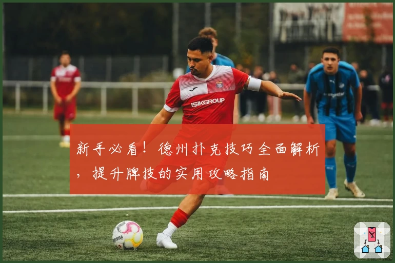 新手必看!德州扑克技巧全面解析,提升牌技的实用攻略指南