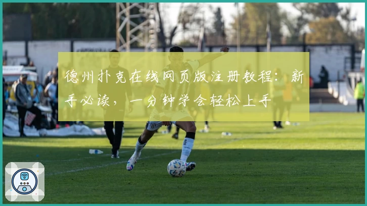 德州扑克在线网页版注册教程：新手必读，一分钟学会轻松上手