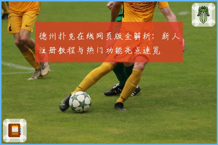 德州扑克在线网页版全解析：新人注册教程与热门功能亮点速览