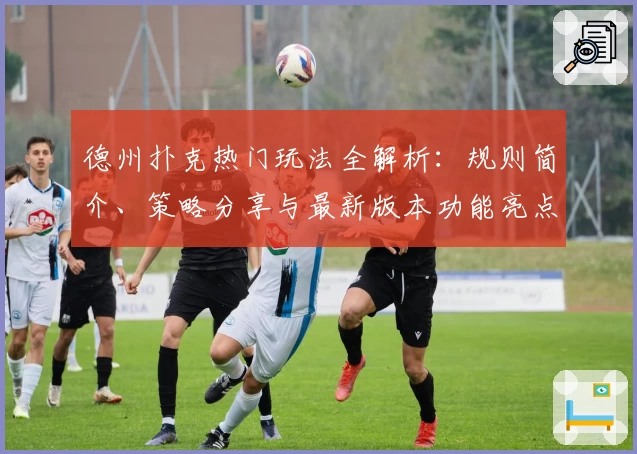 德州扑克热门玩法全解析：规则简介、策略分享与最新版本功能亮点体验