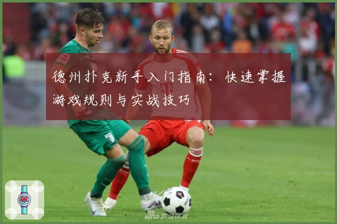 德州扑克新手入门指南：快速掌握游戏规则与实战技巧