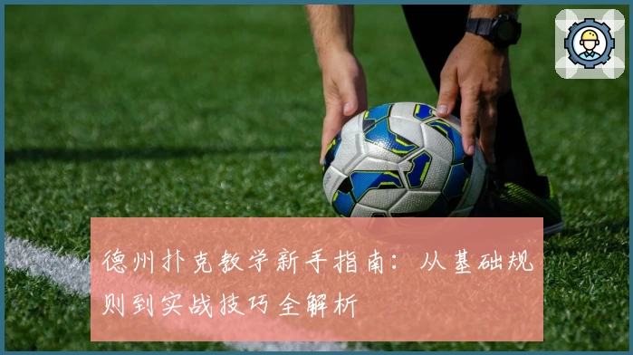 德州扑克教学新手指南：从基础规则到实战技巧全解析