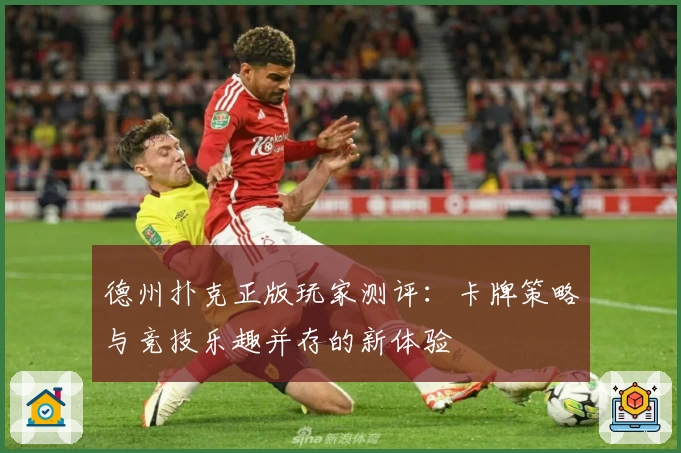 德州扑克正版玩家测评：卡牌策略与竞技乐趣并存的新体验