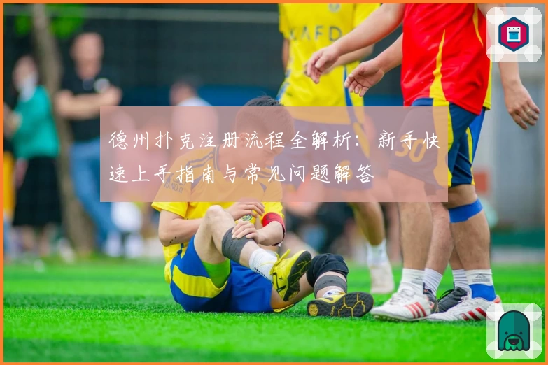 德州扑克注册流程全解析:新手快速上手指南与常见问题解答