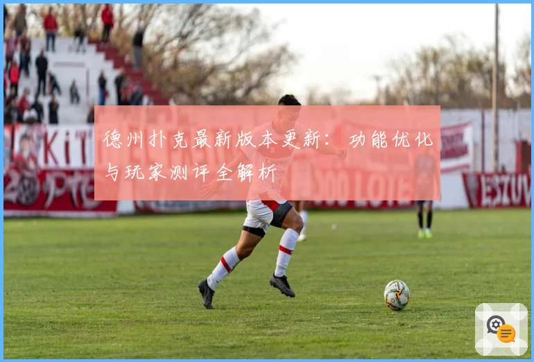 德州扑克最新版本更新:功能优化与玩家测评全解析