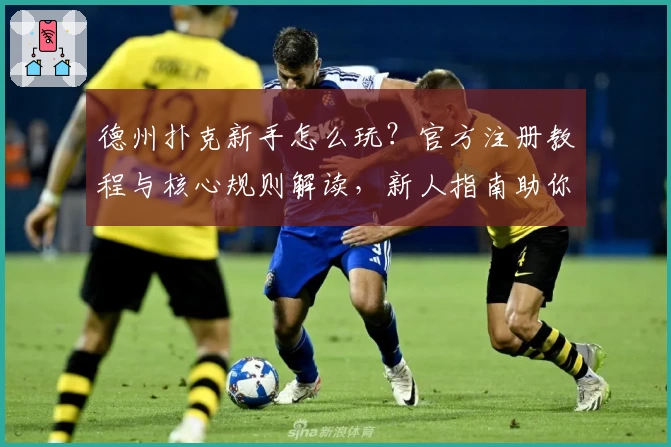 德州扑克新手怎么玩？官方注册教程与核心规则解读，新人指南助你快速上手