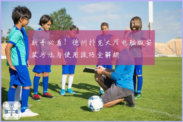 新手必看！德州扑克大厅电脑版安装方法与使用技巧全解析