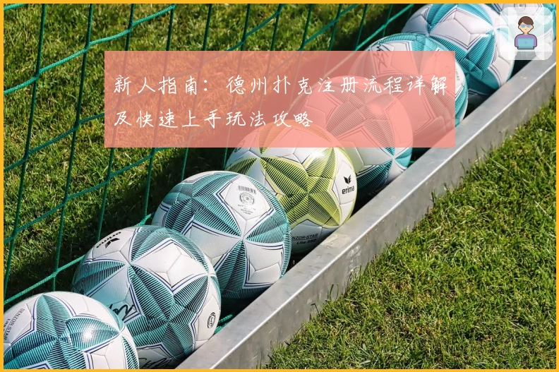 新人指南：德州扑克注册流程详解及快速上手玩法攻略