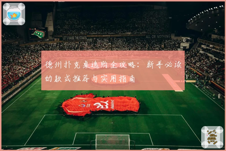 德州扑克桌选购全攻略：新手必读的款式推荐与实用指南