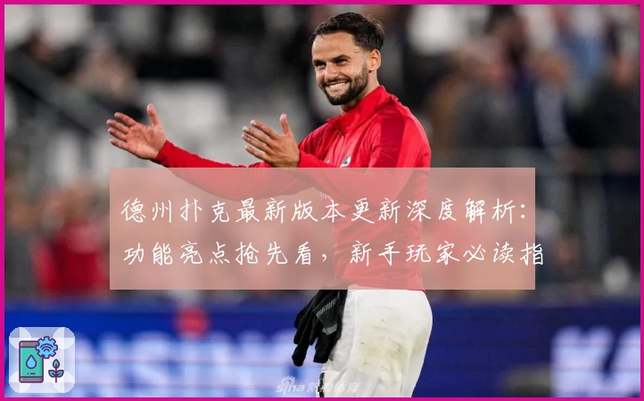 德州扑克最新版本更新深度解析：功能亮点抢先看，新手玩家必读指南