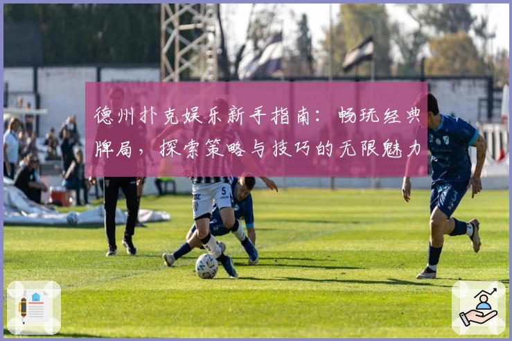 德州扑克娱乐新手指南：畅玩经典牌局，探索策略与技巧的无限魅力