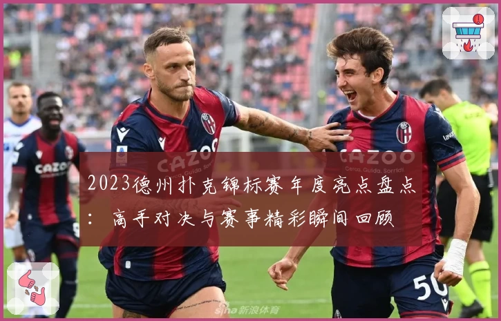 2023德州扑克锦标赛年度亮点盘点：高手对决与赛事精彩瞬间回顾