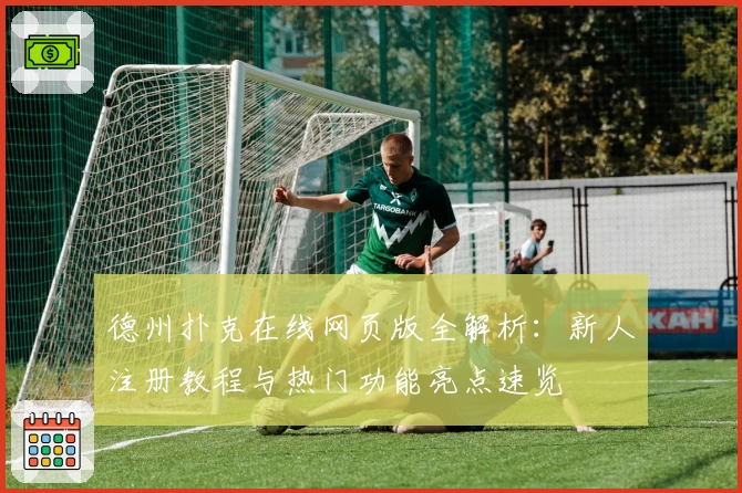 德州扑克在线网页版全解析:新人注册教程与热门功能亮点速览