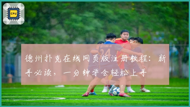 德州扑克在线网页版注册教程：新手必读，一分钟学会轻松上手