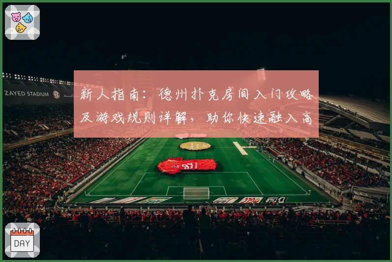新人指南：德州扑克房间入门攻略及游戏规则详解，助你快速融入高手对局