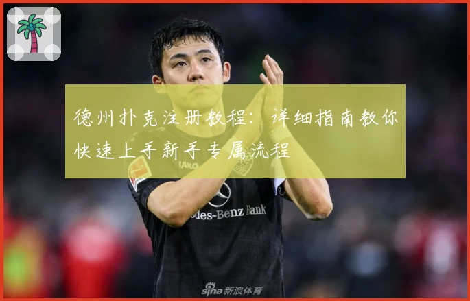 德州扑克注册教程:详细指南教你快速上手新手专属流程