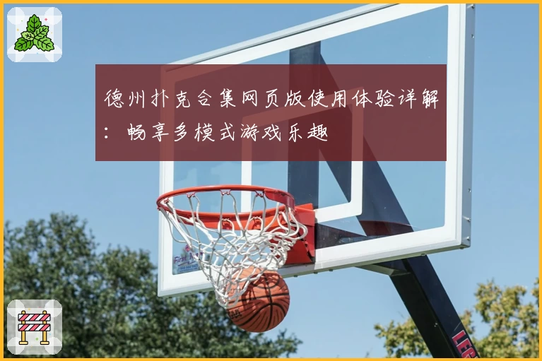 德州扑克合集网页版使用体验详解：畅享多模式游戏乐趣