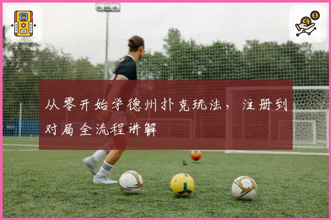 从零开始学德州扑克玩法，注册到对局全流程讲解