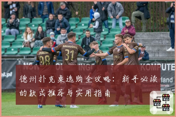 德州扑克桌选购全攻略：新手必读的款式推荐与实用指南