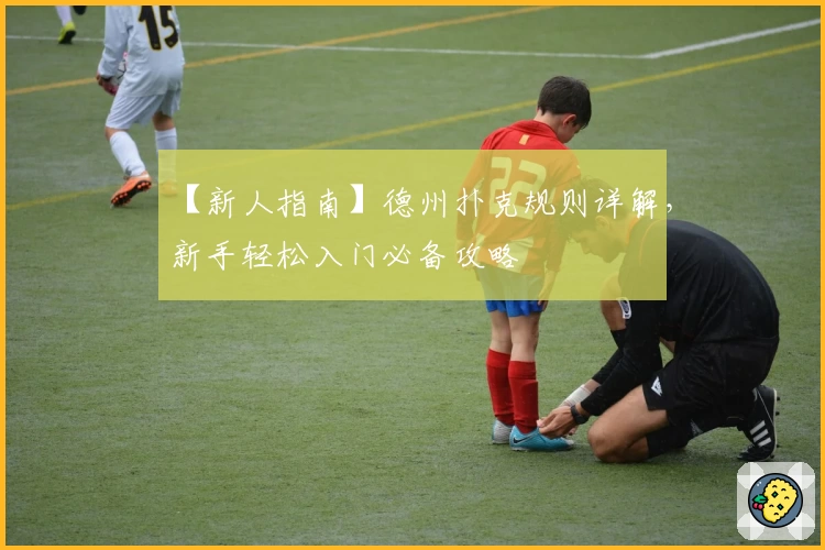 【新人指南】德州扑克规则详解，新手轻松入门必备攻略