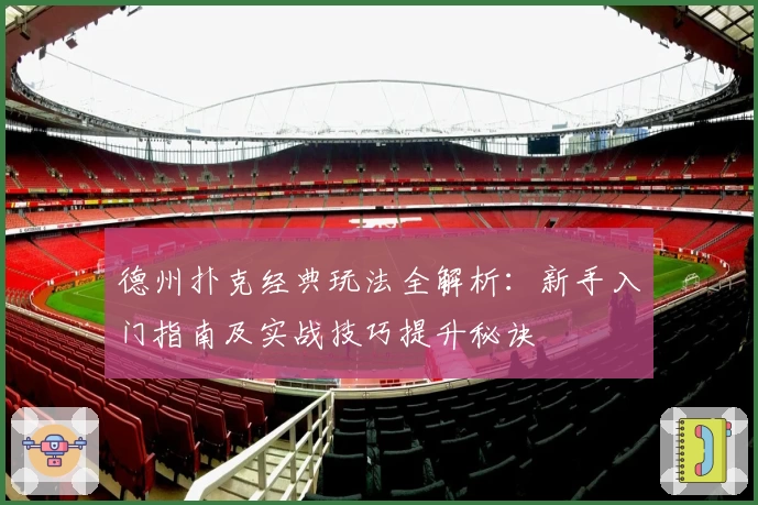 德州扑克经典玩法全解析：新手入门指南及实战技巧提升秘诀