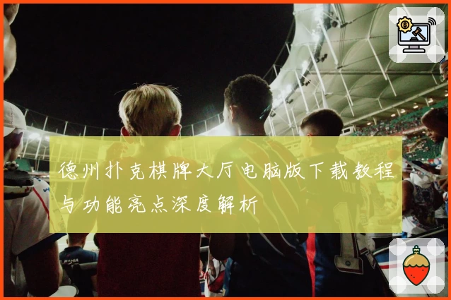 德州扑克棋牌大厅电脑版下载教程与功能亮点深度解析